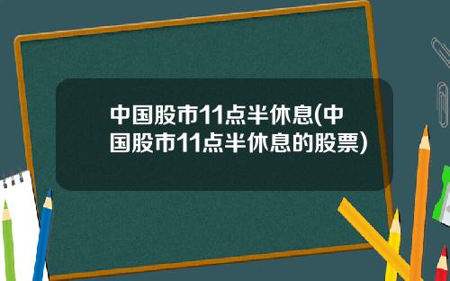 中国股市11点半休息(中国股市11点半休息的股票)