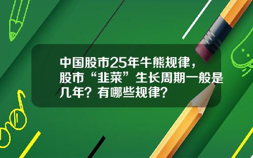 中国股市25年牛熊规律，股市“韭菜”生长周期一般是几年？有哪些规律？