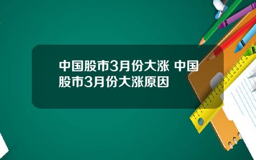 中国股市3月份大涨 中国股市3月份大涨原因