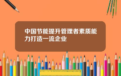中国节能提升管理者素质能力打造一流企业