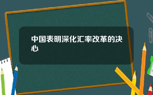 中国表明深化汇率改革的决心