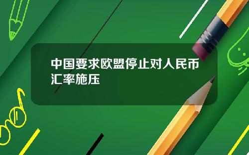 中国要求欧盟停止对人民币汇率施压