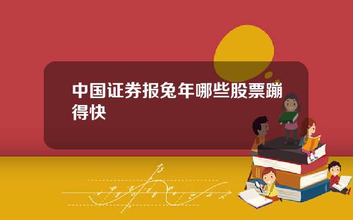 中国证券报兔年哪些股票蹦得快