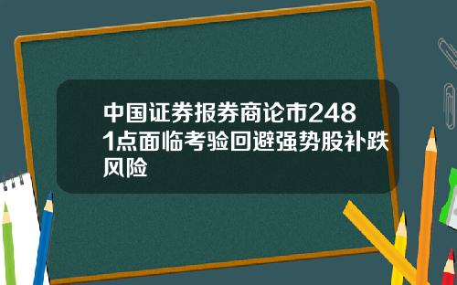 中国证券报券商论市2481点面临考验回避强势股补跌风险
