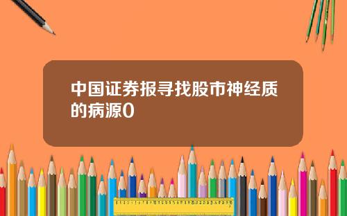 中国证券报寻找股市神经质的病源0