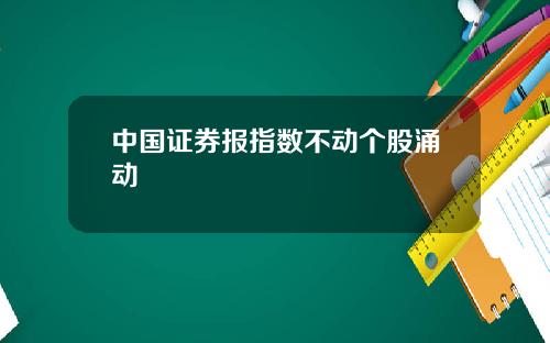 中国证券报指数不动个股涌动