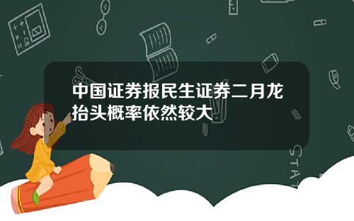 中国证券报民生证券二月龙抬头概率依然较大