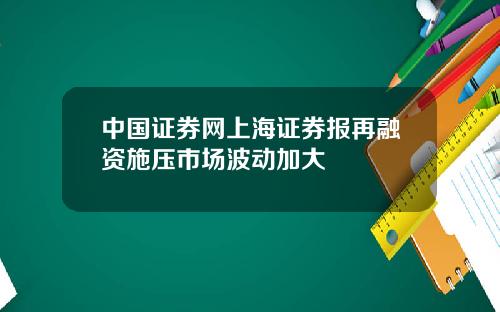 中国证券网上海证券报再融资施压市场波动加大