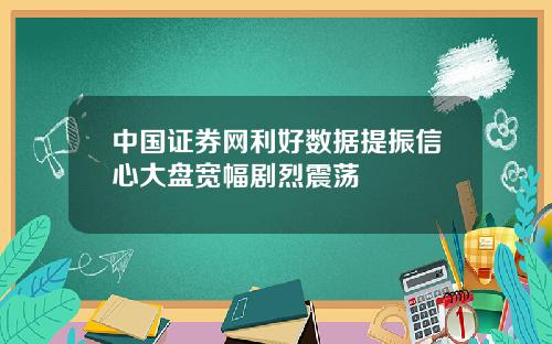 中国证券网利好数据提振信心大盘宽幅剧烈震荡