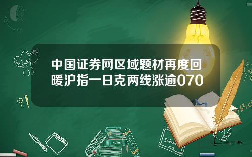中国证券网区域题材再度回暖沪指一日克两线涨逾070