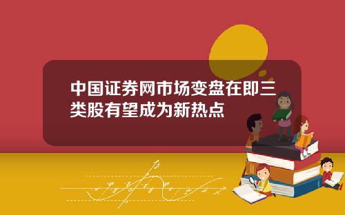 中国证券网市场变盘在即三类股有望成为新热点