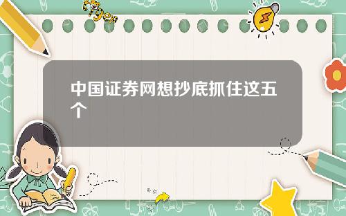 中国证券网想抄底抓住这五个
