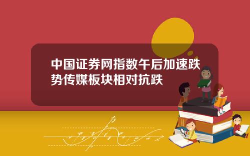 中国证券网指数午后加速跌势传媒板块相对抗跌