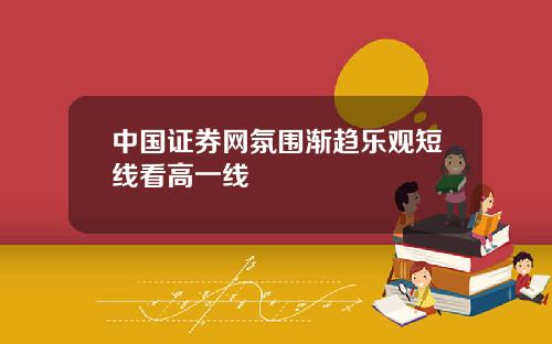 中国证券网氛围渐趋乐观短线看高一线