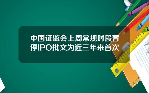 中国证监会上周常规时段暂停IPO批文为近三年来首次