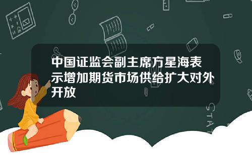 中国证监会副主席方星海表示增加期货市场供给扩大对外开放
