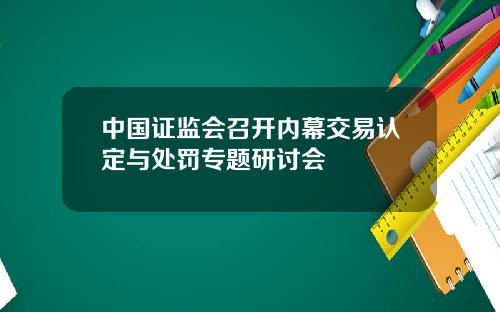 中国证监会召开内幕交易认定与处罚专题研讨会