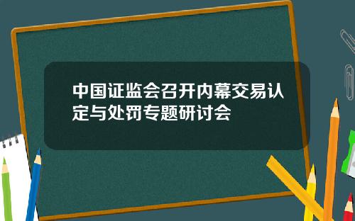 中国证监会召开内幕交易认定与处罚专题研讨会