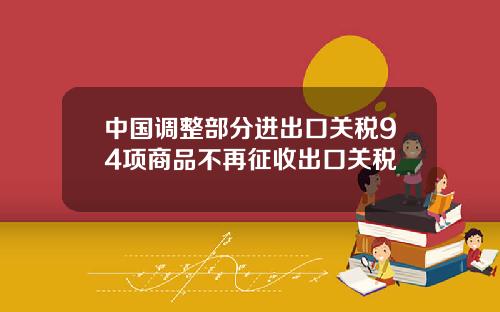 中国调整部分进出口关税94项商品不再征收出口关税