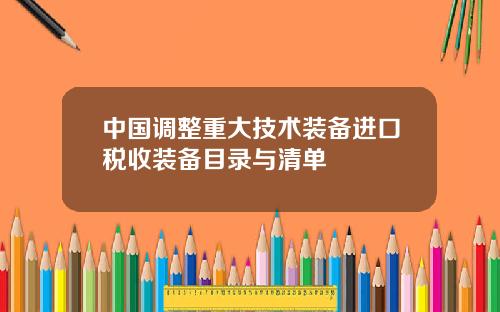 中国调整重大技术装备进口税收装备目录与清单
