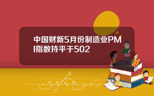 中国财新5月份制造业PMI指数持平于502