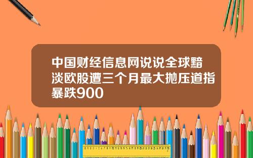 中国财经信息网说说全球黯淡欧股遭三个月最大抛压道指暴跌900