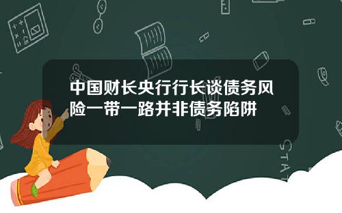 中国财长央行行长谈债务风险一带一路并非债务陷阱