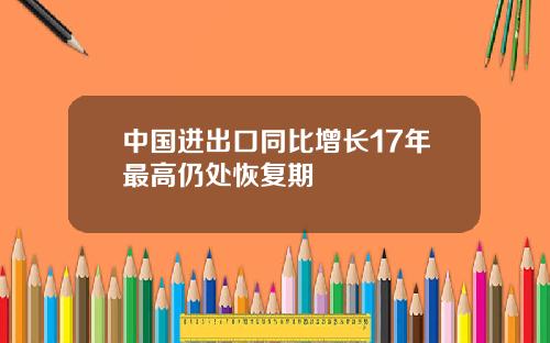 中国进出口同比增长17年最高仍处恢复期