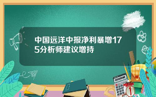 中国远洋中报净利暴增175分析师建议增持