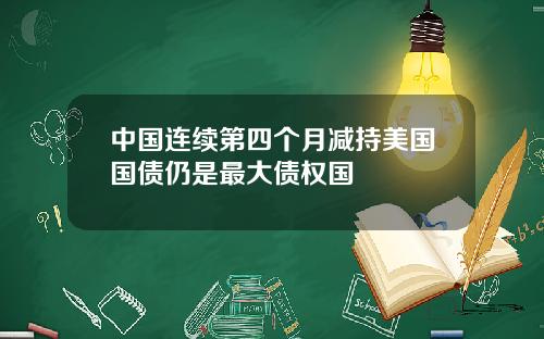 中国连续第四个月减持美国国债仍是最大债权国