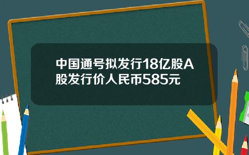 中国通号拟发行18亿股A股发行价人民币585元