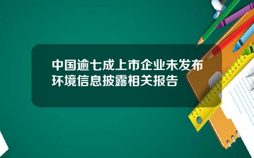 中国逾七成上市企业未发布环境信息披露相关报告