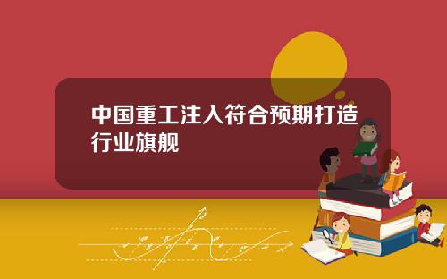 中国重工注入符合预期打造行业旗舰