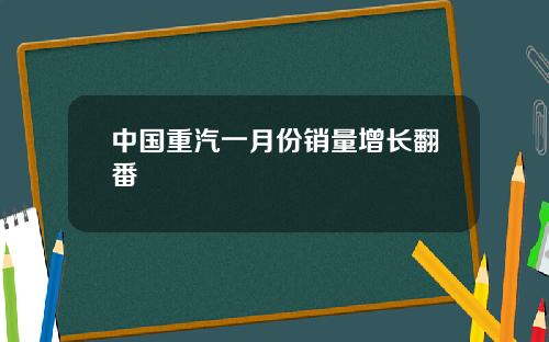 中国重汽一月份销量增长翻番