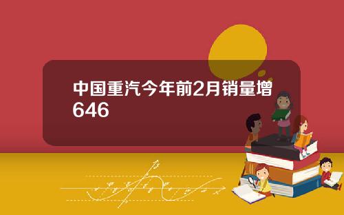 中国重汽今年前2月销量增646