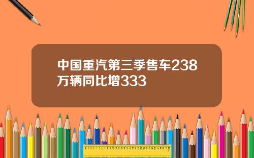 中国重汽第三季售车238万辆同比增333