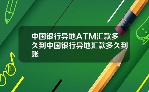 中国银行异地ATM汇款多久到中国银行异地汇款多久到账