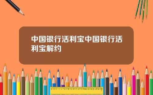 中国银行活利宝中国银行活利宝解约