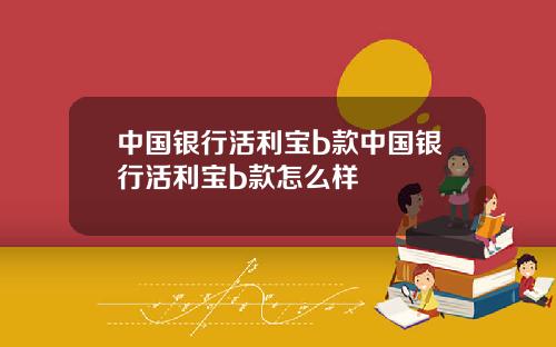 中国银行活利宝b款中国银行活利宝b款怎么样