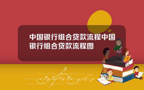 中国银行组合贷款流程中国银行组合贷款流程图