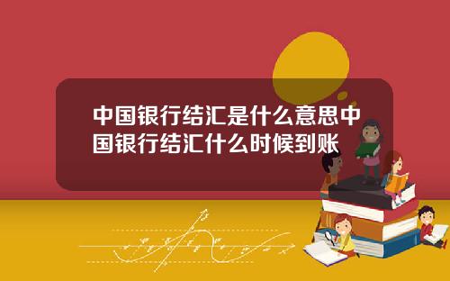 中国银行结汇是什么意思中国银行结汇什么时候到账