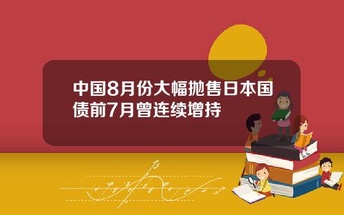 中国8月份大幅抛售日本国债前7月曾连续增持
