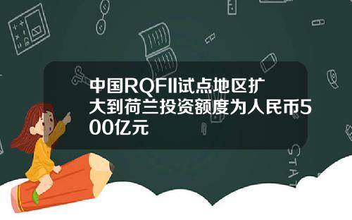 中国RQFII试点地区扩大到荷兰投资额度为人民币500亿元
