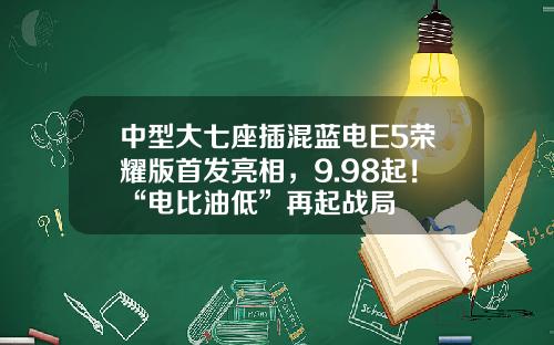 中型大七座插混蓝电E5荣耀版首发亮相，9.98起！“电比油低”再起战局
