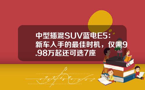 中型插混SUV蓝电E5：新车入手的最佳时机，仅需9.98万起还可选7座