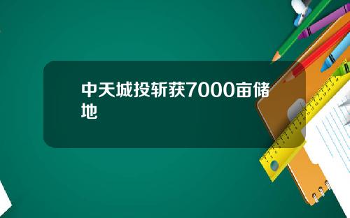 中天城投斩获7000亩储地