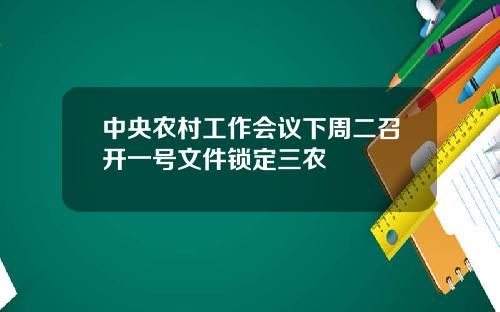 中央农村工作会议下周二召开一号文件锁定三农