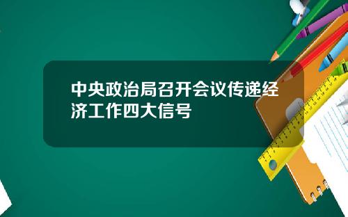 中央政治局召开会议传递经济工作四大信号