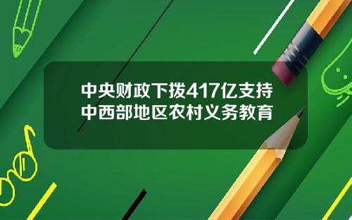 中央财政下拨417亿支持中西部地区农村义务教育