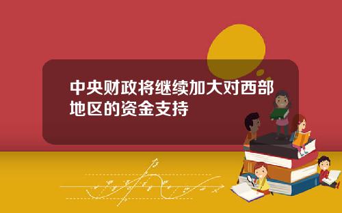 中央财政将继续加大对西部地区的资金支持